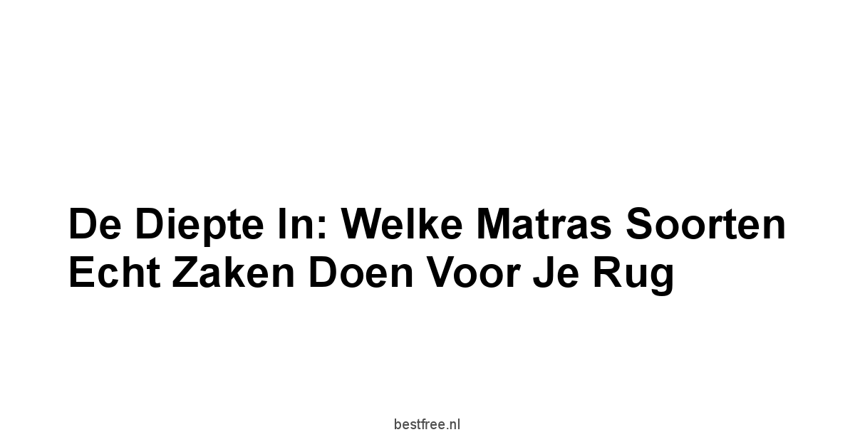 De Diepte in: Welke Matras Soorten Echt Zaken Doen Voor Je Rug
