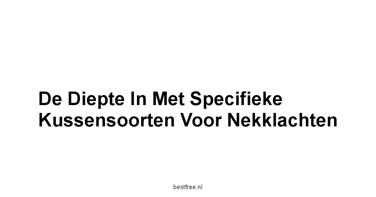 De Diepte In Met Specifieke Kussensoorten Voor Nekklachten