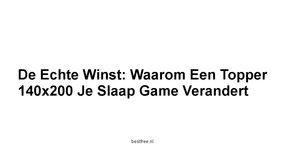 De Echte Winst: Waarom een Topper 140x200 je Slaap Game Verandert