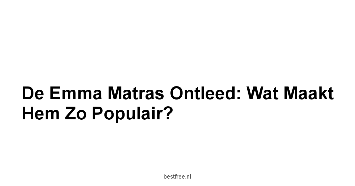 De Emma Matras Ontleed: Wat Maakt Hem Zo Populair?
