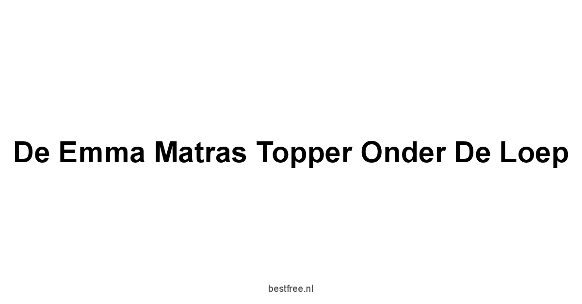 De Emma Matras Topper onder de loep