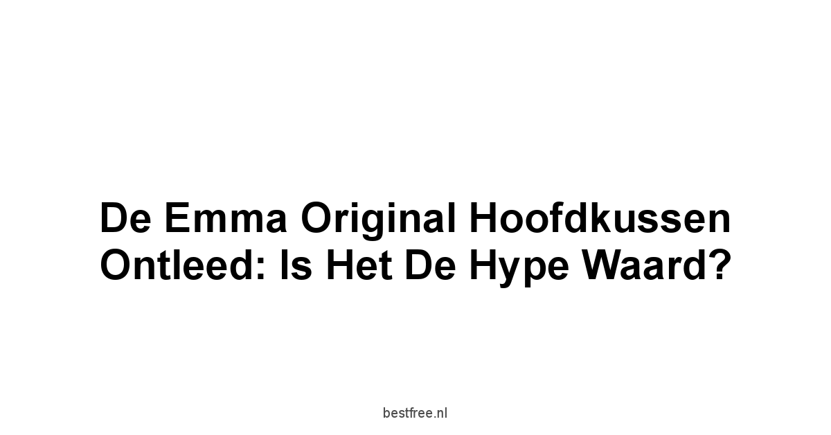 De Emma Original Hoofdkussen Ontleed: Is Het de Hype Waard?