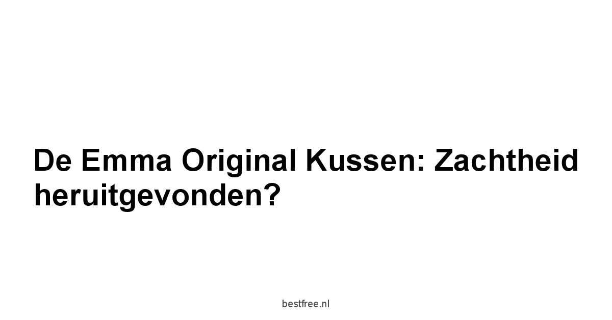 De Emma Original Kussen: Zachtheid heruitgevonden?