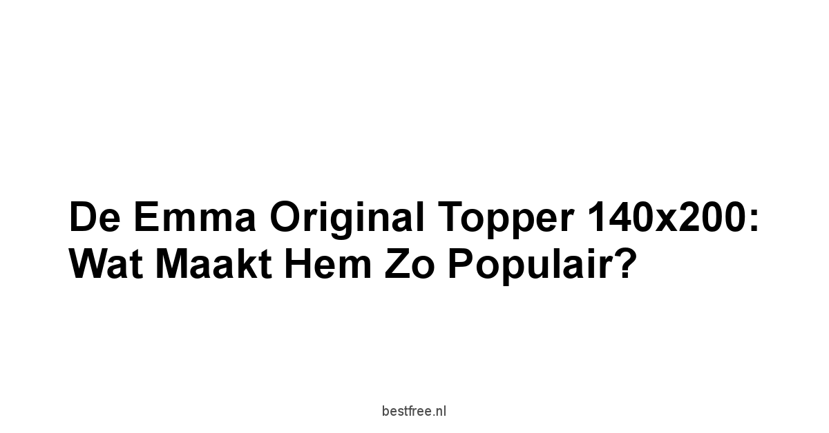 De Emma Original Topper 140x200: Wat Maakt Hem Zo Populair?