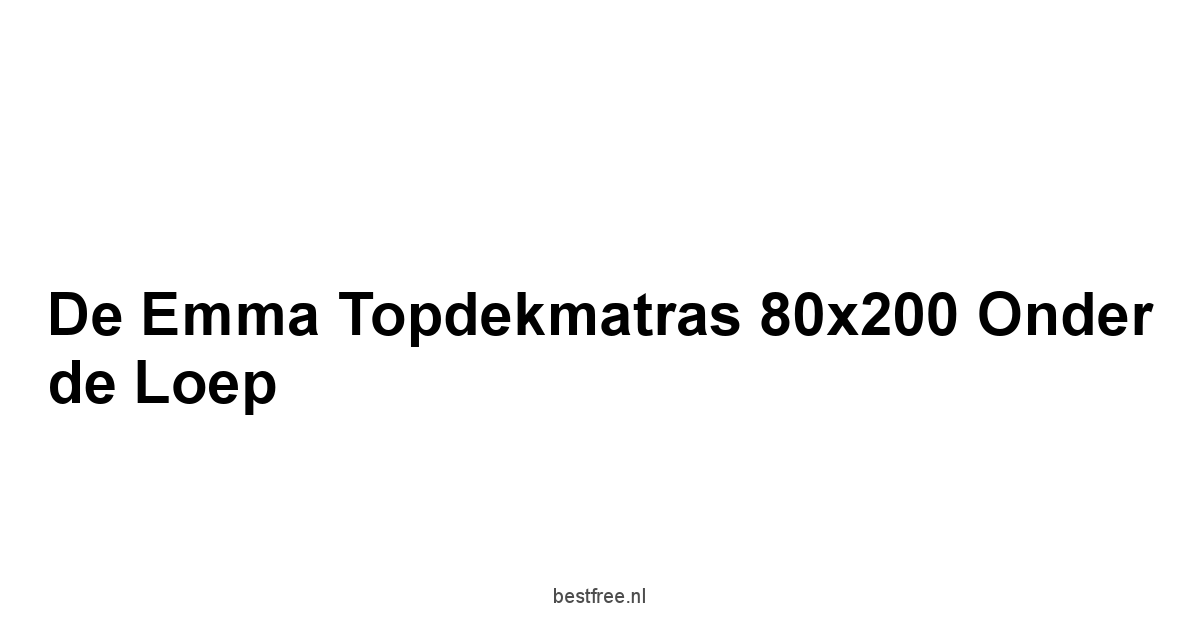 De Emma Topdekmatras 80x200 onder de loep