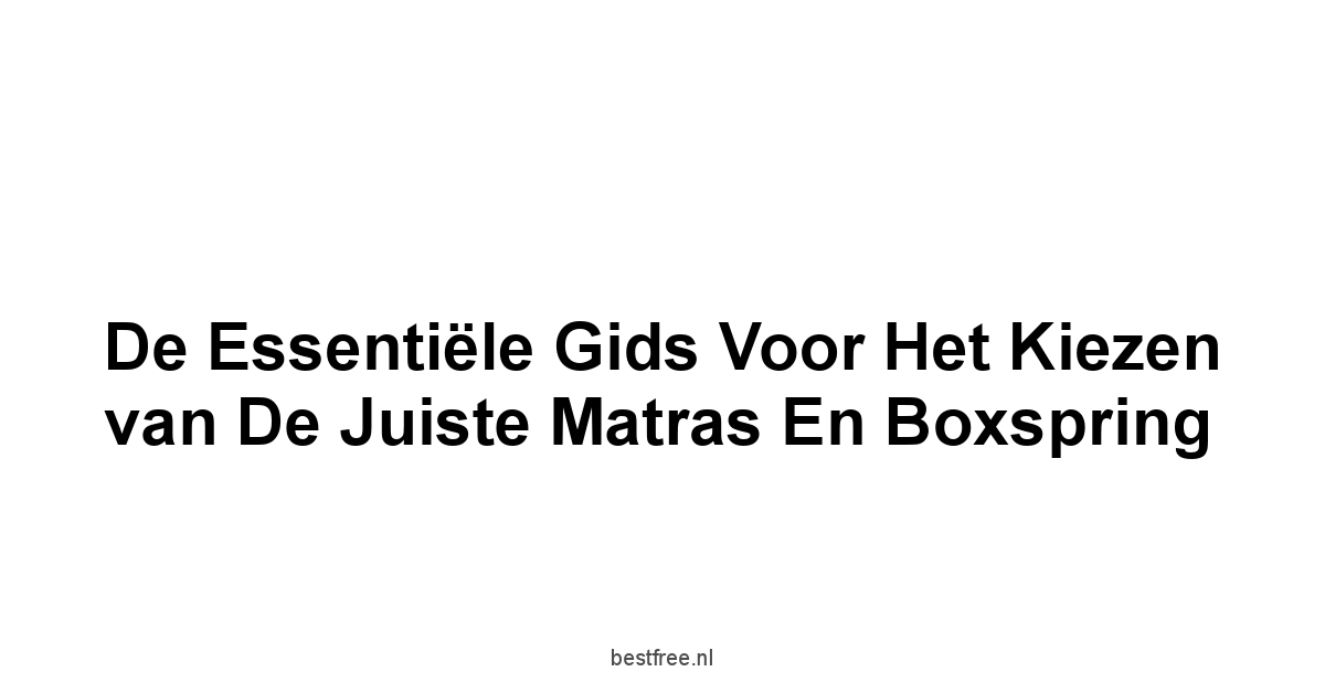 De Essentiële Gids voor het Kiezen van de Juiste Matras en Boxspring