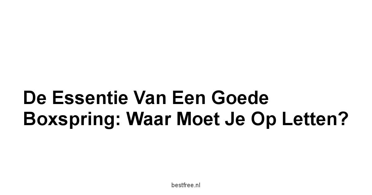 De Essentie van een Goede Boxspring: Waar Moet Je Op Letten?