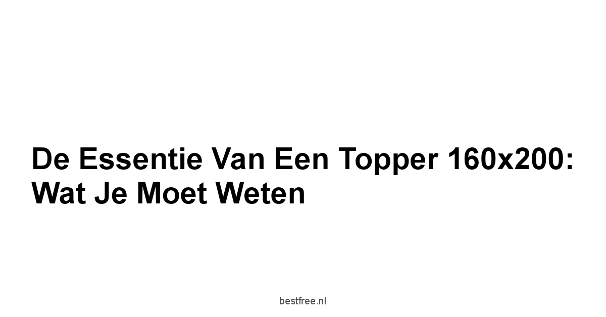 De essentie van een Topper 160x200: Wat je moet weten