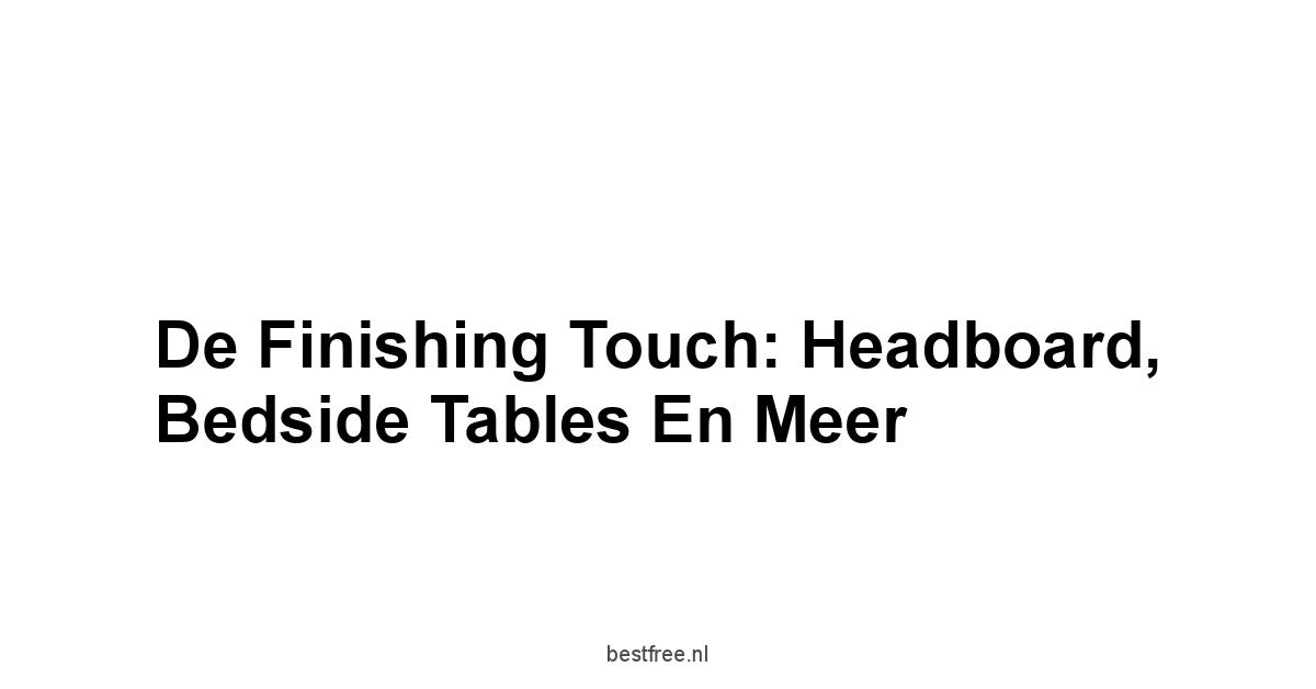 De Finishing Touch: Headboard, Bedside Tables en Meer