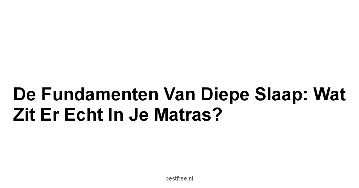 De Fundamenten van Diepe Slaap: Wat Zit Er Echt in Je Matras?