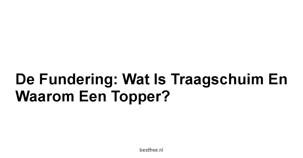 De Fundering: Wat is Traagschuim en Waarom een Topper?