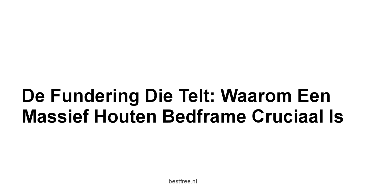 De Fundering Die Telt: Waarom Een Massief Houten Bedframe Cruciaal Is