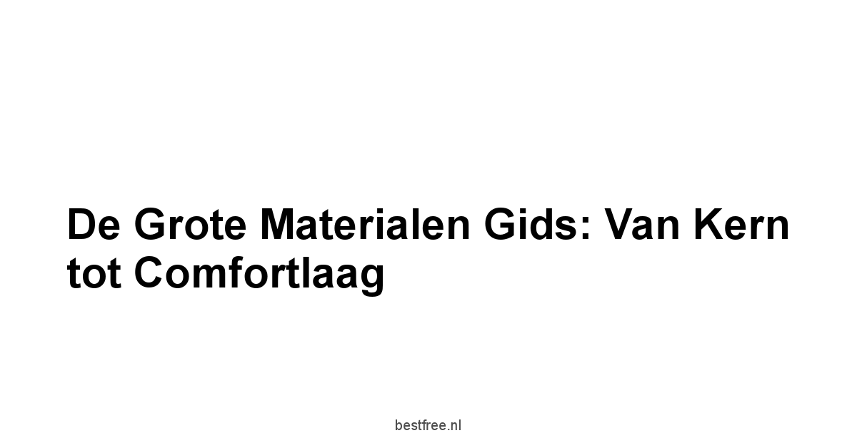 De Grote Materialen Gids: Van Kern tot Comfortlaag