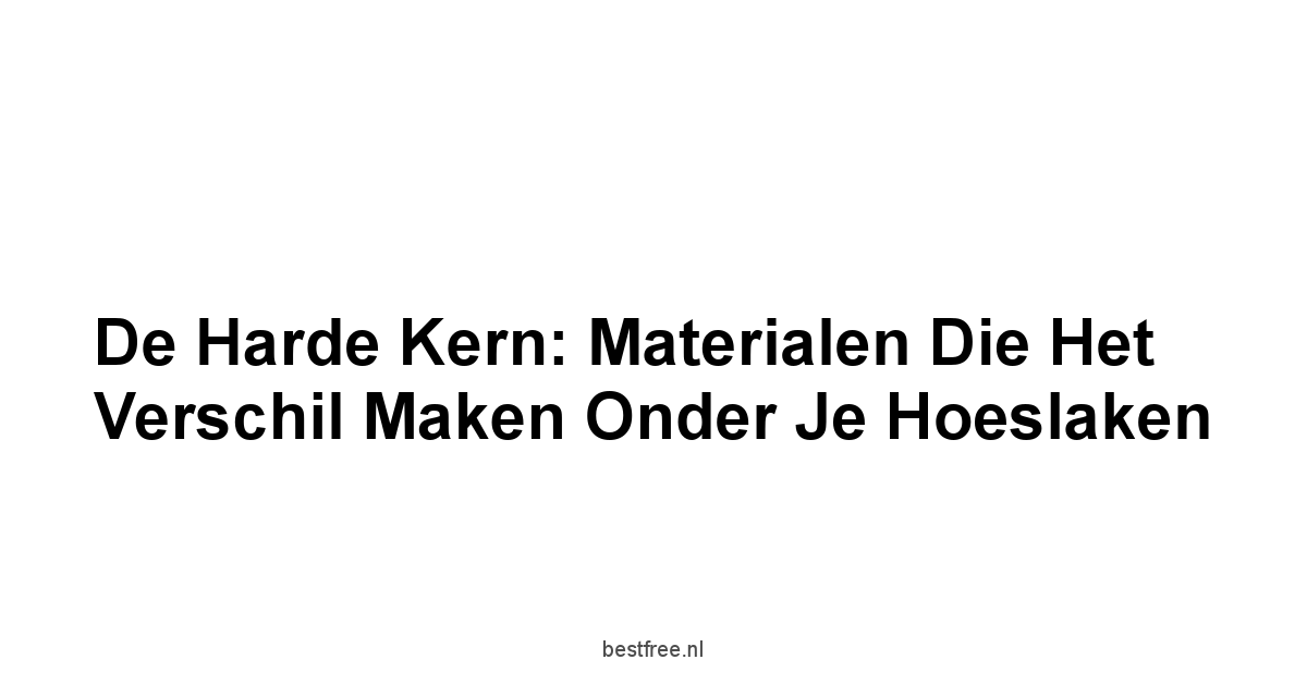 De Harde Kern: Materialen die het Verschil Maken Onder Je Hoeslaken