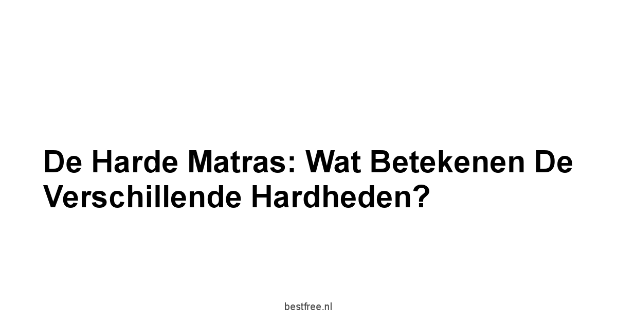 De Harde Matras: Wat Betekenen de Verschillende Hardheden?