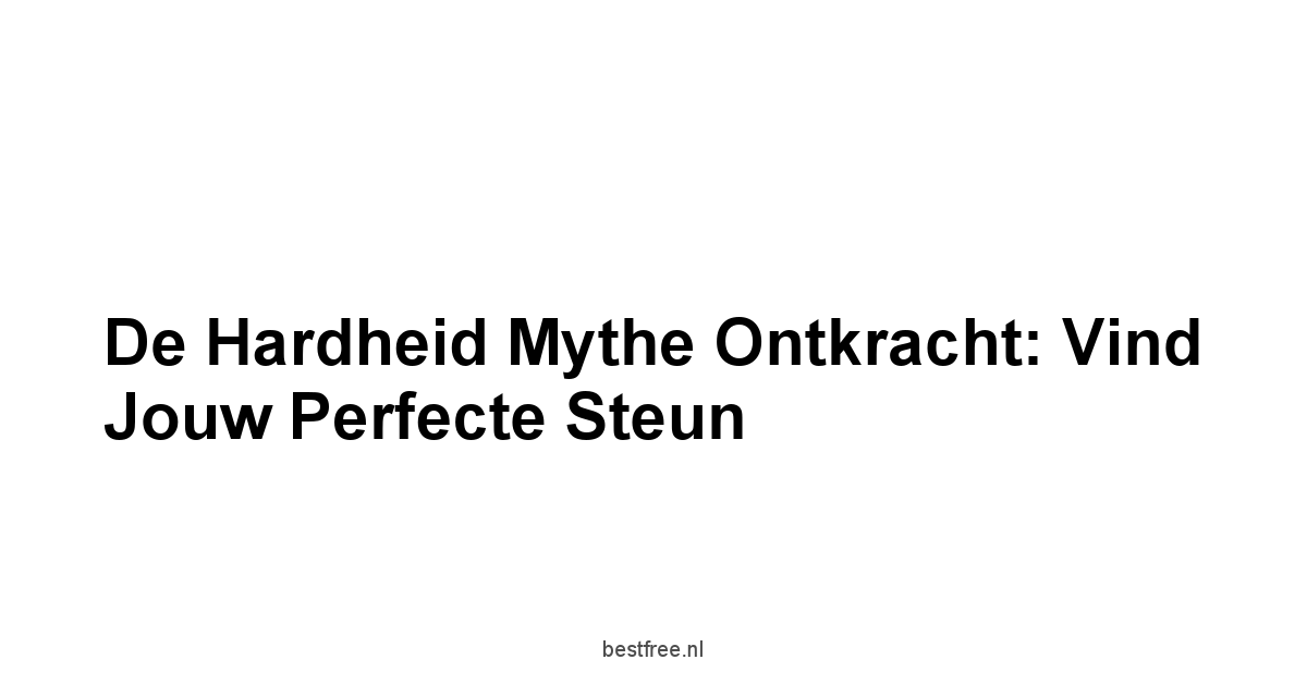 De Hardheid Mythe Ontkracht: Vind Jouw Perfecte Steun
