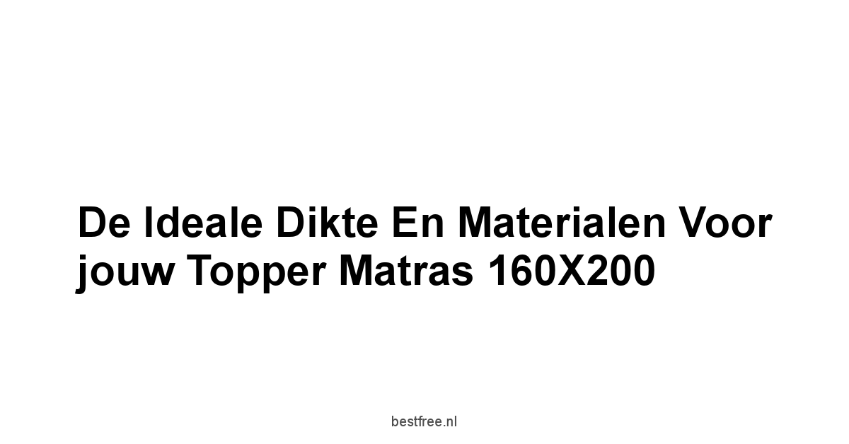 De Ideale Dikte en Materialen voor jouw Topper Matras 160X200