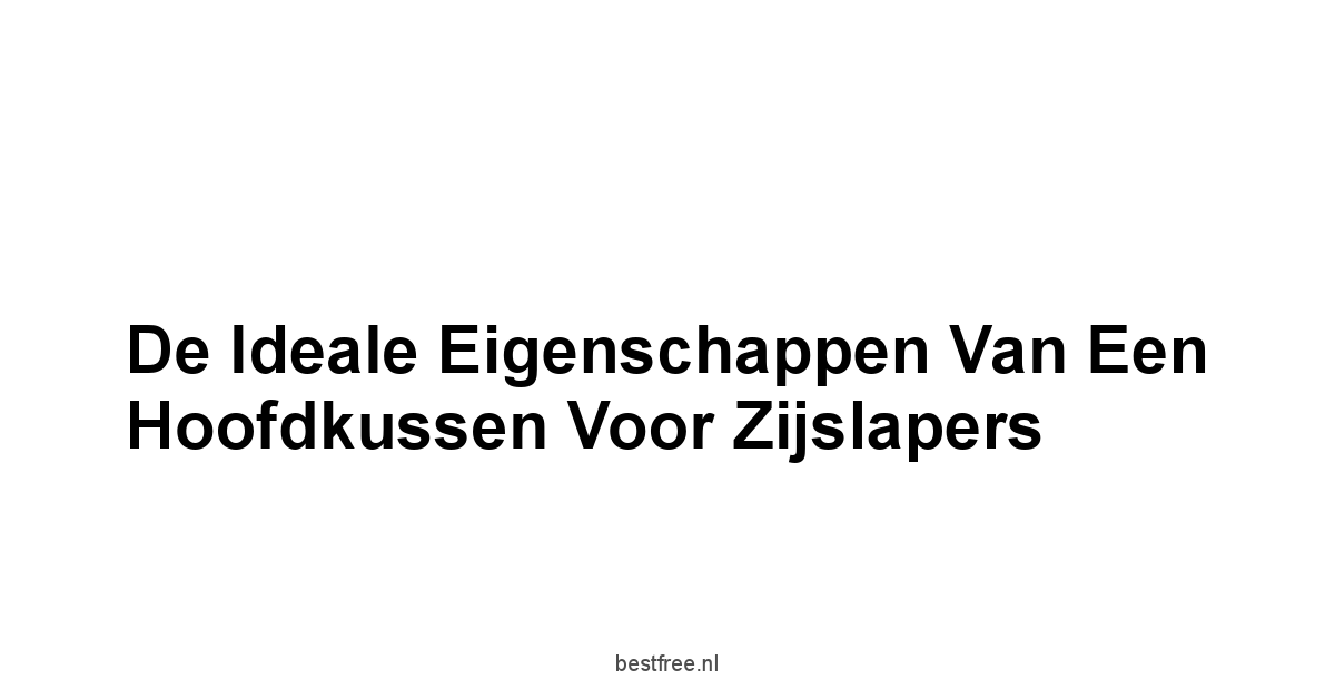 De Ideale Eigenschappen van een Hoofdkussen voor Zijslapers
