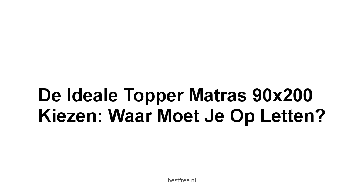 De Ideale Topper Matras 90x200 Kiezen: Waar Moet Je Op Letten?