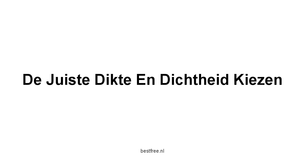 De Juiste Dikte en Dichtheid Kiezen