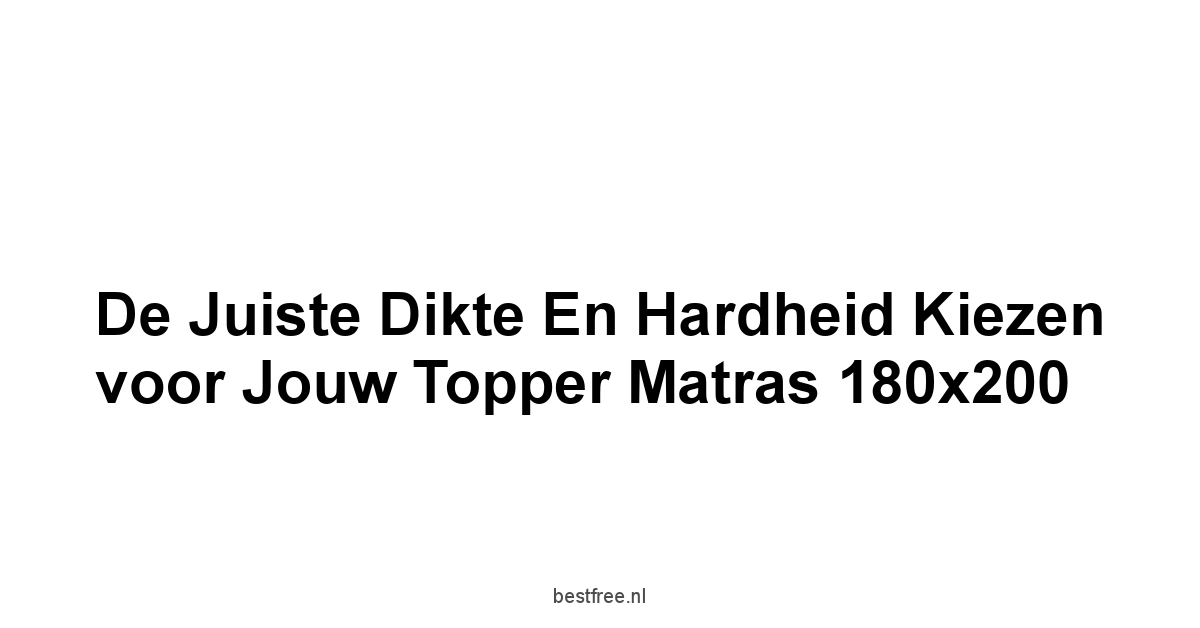 De juiste dikte en hardheid kiezen voor jouw topper matras 180x200