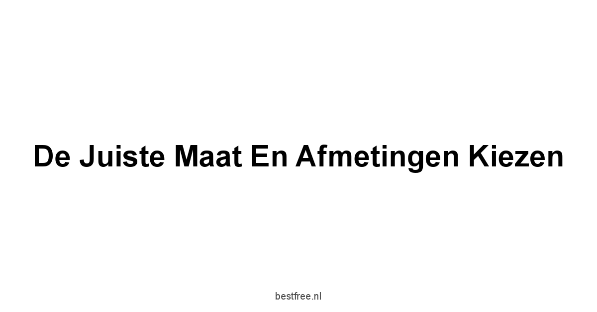 De Juiste Maat en Afmetingen Kiezen