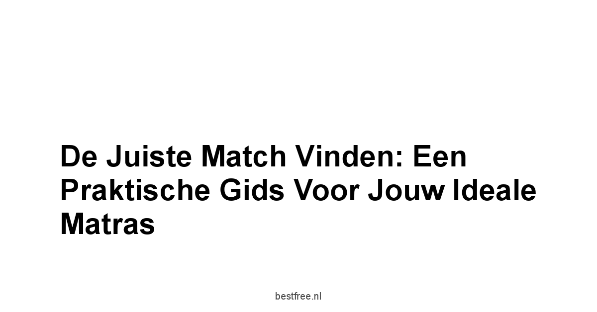 De Juiste Match Vinden: Een Praktische Gids Voor Jouw Ideale Matras