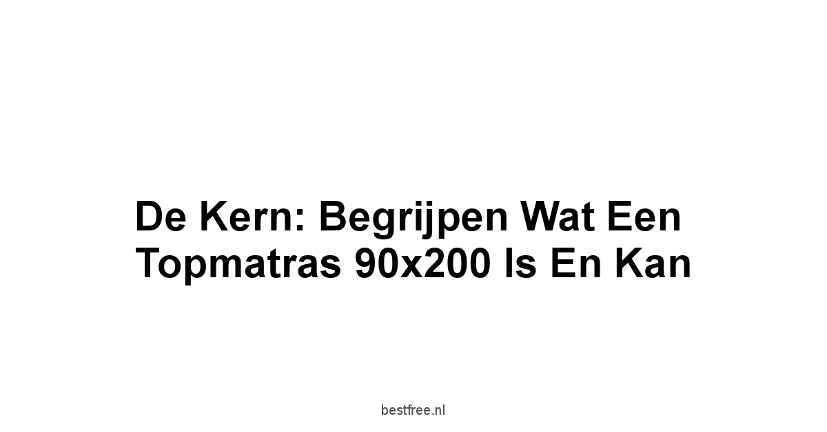 De Kern: Begrijpen Wat een Topmatras 90x200 is en Kan