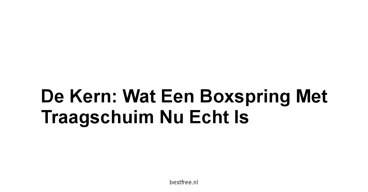 De Kern: Wat Een Boxspring Met Traagschuim Nu Echt Is
