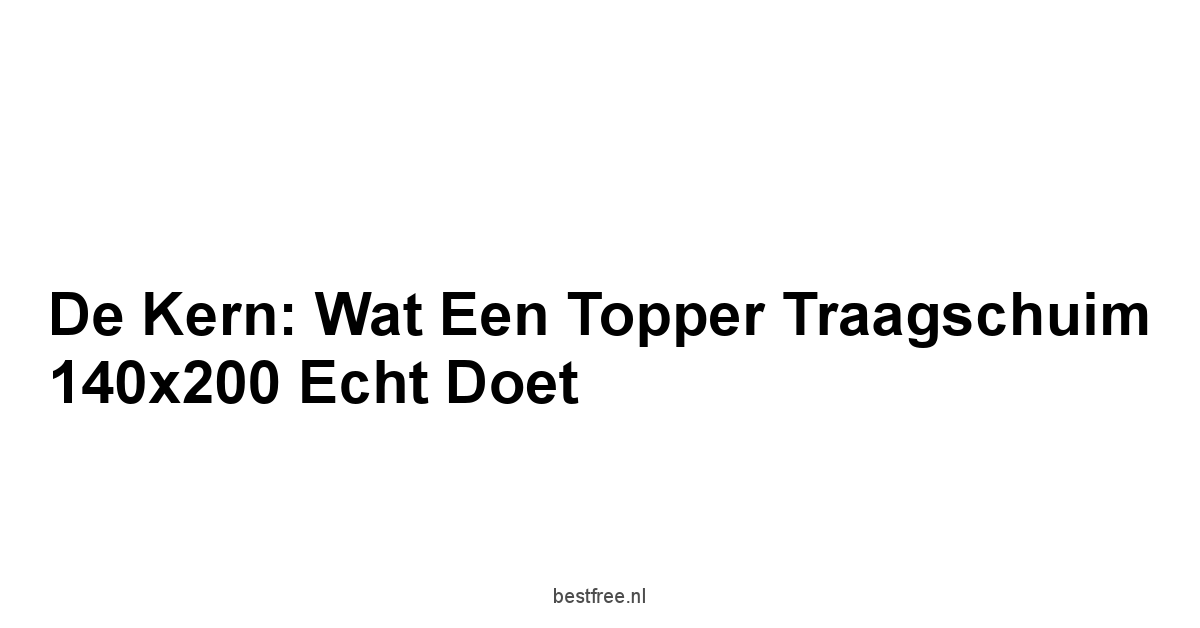 De Kern: Wat een Topper Traagschuim 140x200 Echt Doet