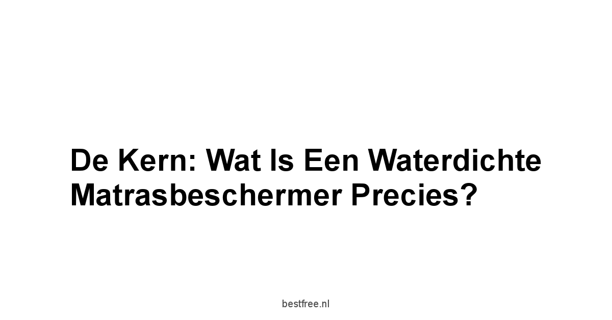 De Kern: Wat is een Waterdichte Matrasbeschermer Precies?