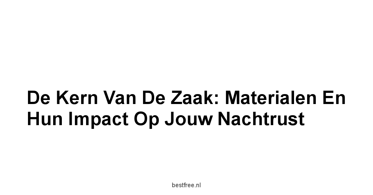 De Kern van de Zaak: Materialen en Hun Impact op Jouw Nachtrust