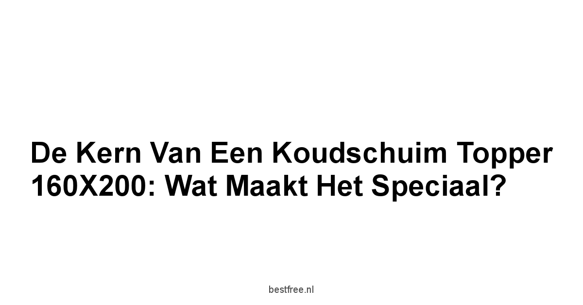 De Kern van een Koudschuim Topper 160X200: Wat Maakt Het Speciaal?