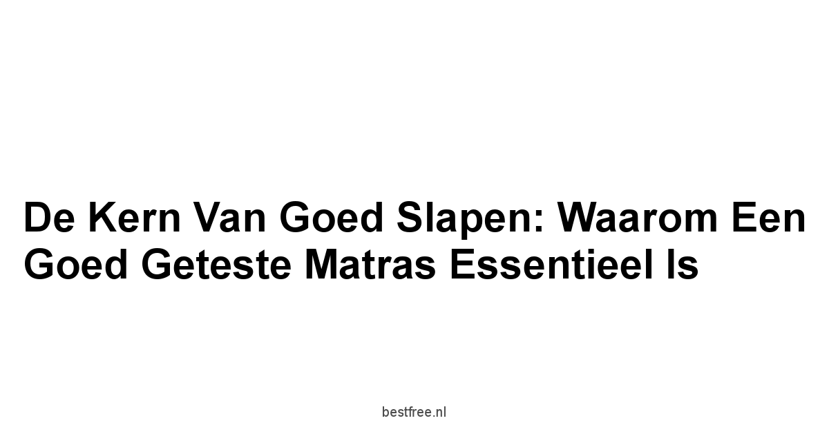 De Kern van Goed Slapen: Waarom een Goed Geteste Matras Essentieel Is