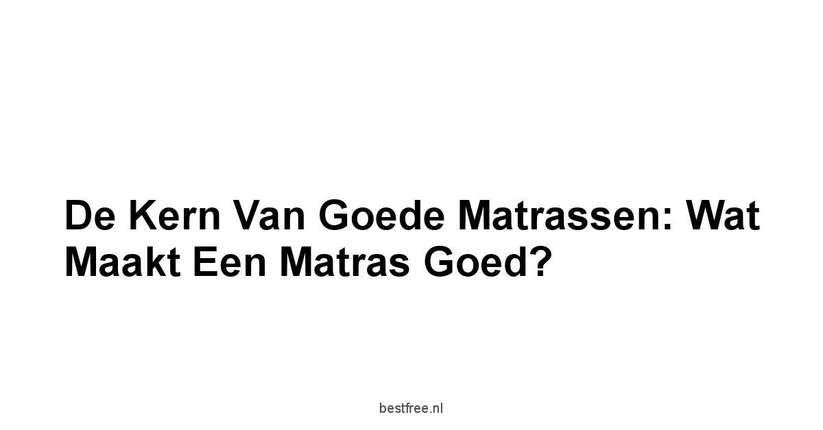De Kern van Goede Matrassen: Wat Maakt een Matras Goed?