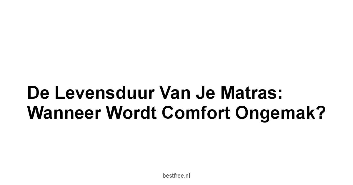 De levensduur van je matras: Wanneer wordt comfort ongemak?
