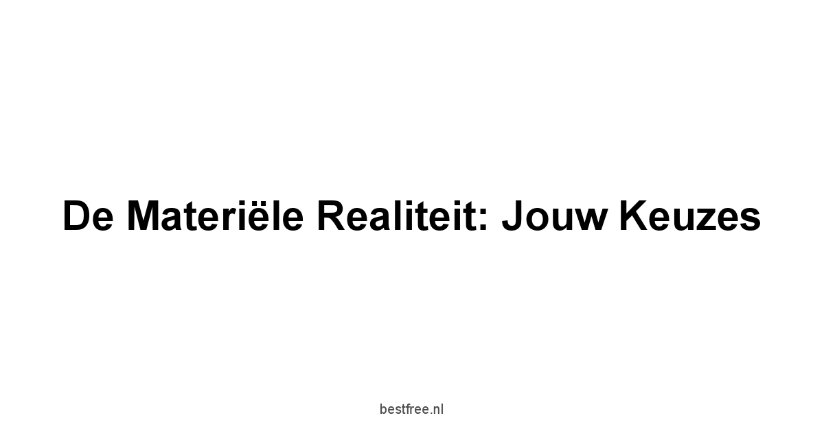 De Materiële Realiteit: Jouw Keuzes