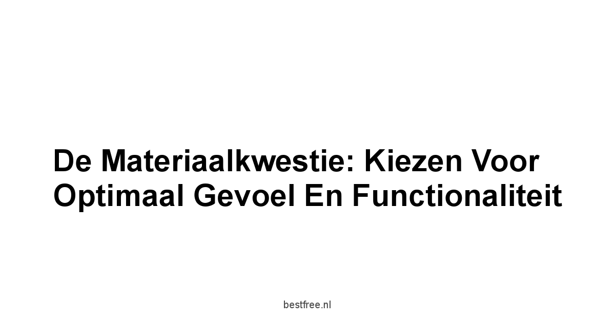 De Materiaalkwestie: Kiezen Voor Optimaal Gevoel en Functionaliteit