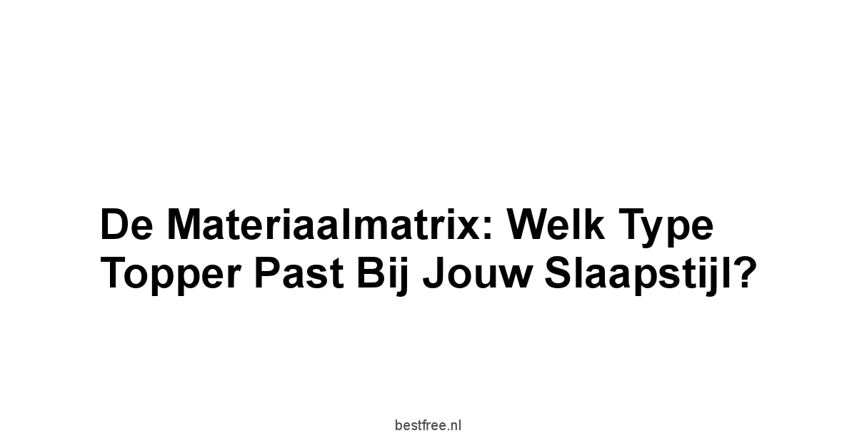 De Materiaalmatrix: Welk Type Topper Past Bij Jouw Slaapstijl?