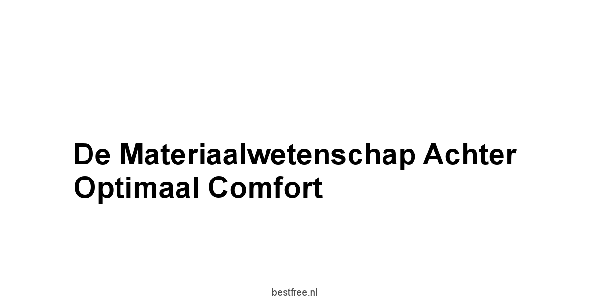 De Materiaalwetenschap Achter Optimaal Comfort