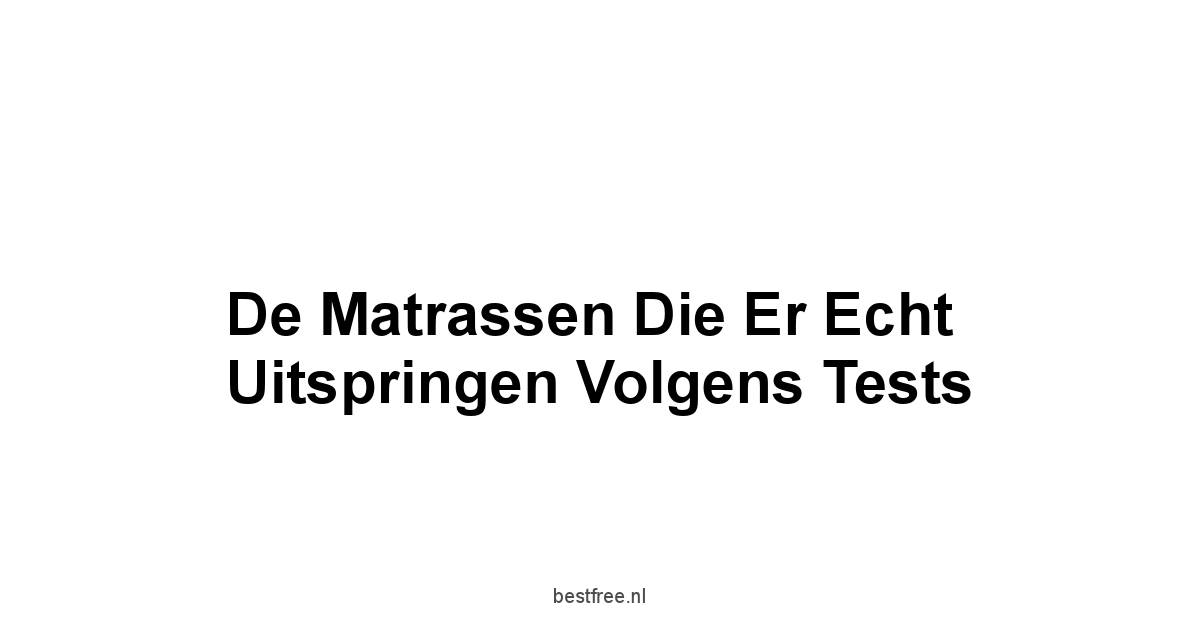 De Matrassen Die Er Echt Uitspringen Volgens Tests