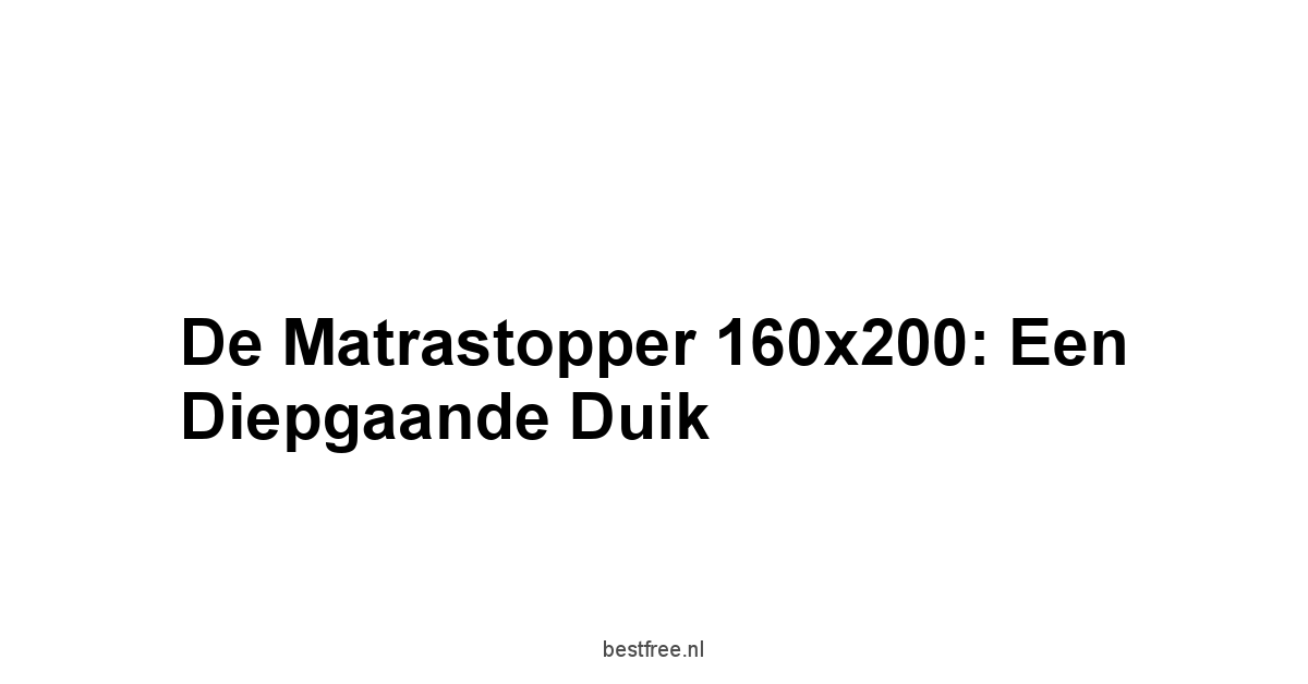 De Matrastopper 160x200: Een Diepgaande Duik