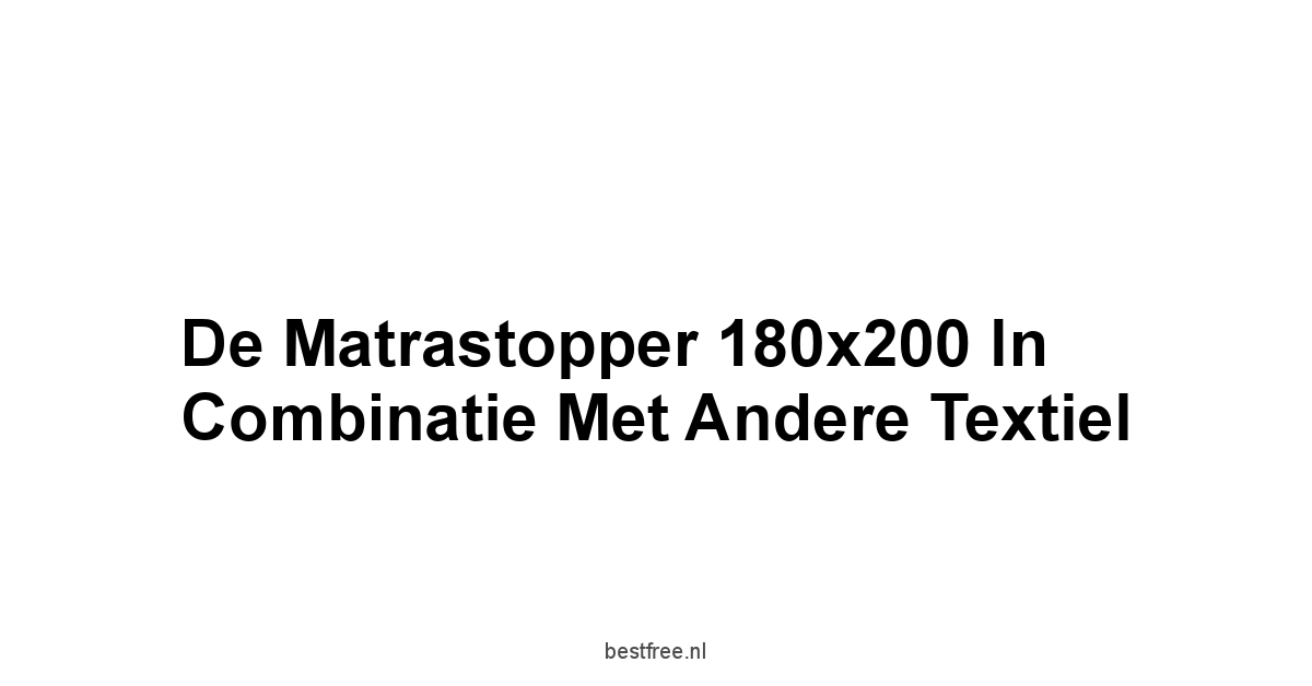 De Matrastopper 180x200 in Combinatie met Andere Textiel