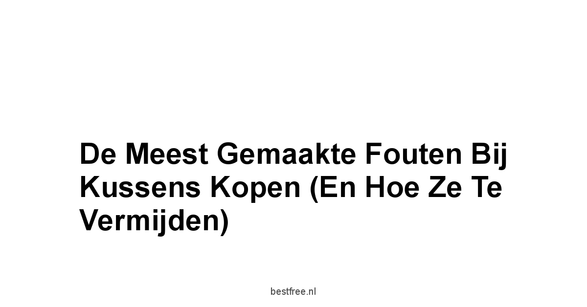 De Meest Gemaakte Fouten Bij Kussens Kopen En Hoe Ze Te Vermijden