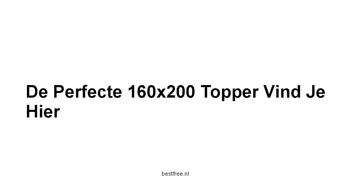 De Perfecte 160x200 Topper Vind je Hier