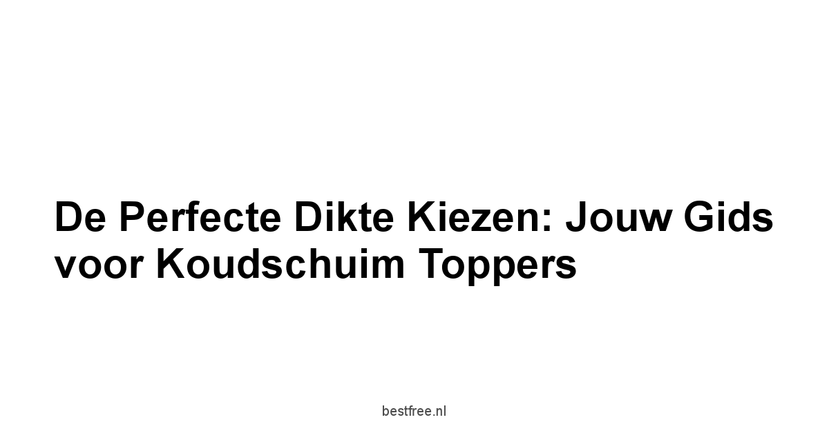 De Perfecte Dikte Kiezen: Jouw Gids voor Koudschuim Toppers
