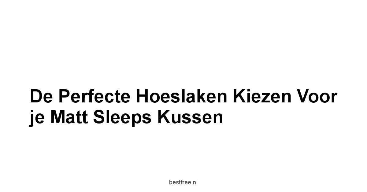 De Perfecte Hoeslaken Kiezen voor je Matt Sleeps Kussen