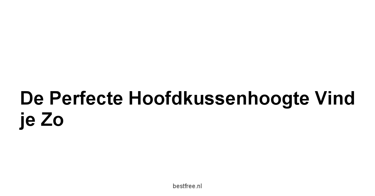 De Perfecte Hoofdkussenhoogte Vind je Zo