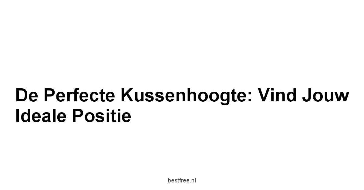De Perfecte Kussenhoogte: Vind Jouw Ideale Positie