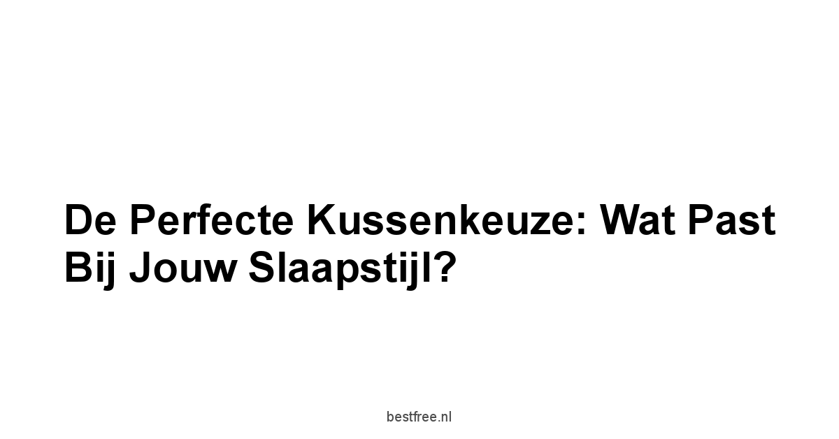 De Perfecte Kussenkeuze: Wat Past Bij Jouw Slaapstijl?